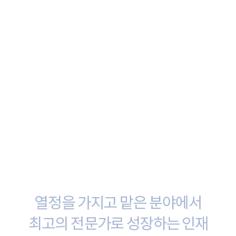 열정과 전문성 열정을 가지고 맡은 분야에서 최고의 전문가로 성장하는 인재